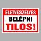 Figyelmeztető és tiltó matricák, táblák, - Belépést tiltótáblák - Életveszélyes Belépni tilos!